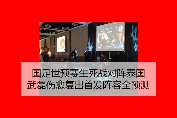 国足世预赛生死战对阵泰国 武磊伤愈复出首发阵容全预测