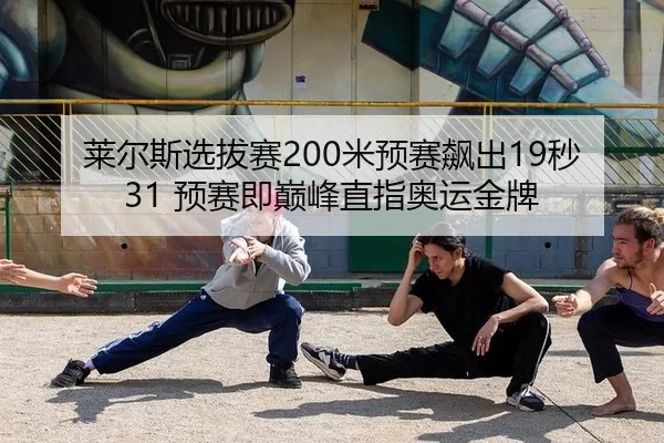 莱尔斯选拔赛200米预赛飙出19秒31 预赛即巅峰直指奥运金牌
