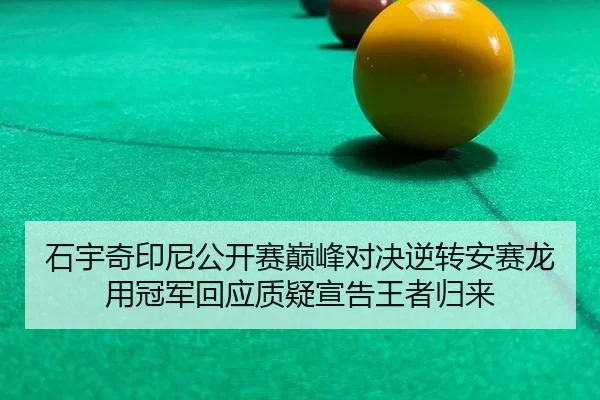 石宇奇印尼公开赛巅峰对决逆转安赛龙 用冠军回应质疑宣告王者归来